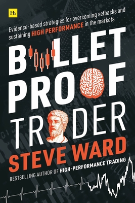 Bulletproof Trader: Evidence-based strategies for overcoming setbacks and sustaining high performance in the markets - Ward, Steve