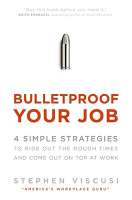 Bulletproof Your Job: 4 Simple Strategies to Ride Out the Rough Times and Come Out on Top at Work - Viscusi, Stephen