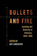 Bullets and Fire: Lynching and Authority in Arkansas, 1840-1950