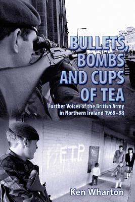 Bullets, Bombs and Cups of Tea: Further Voices of the British Army in Northern Ireland 1969-98 - Wharton, Ken