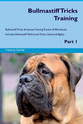 Bullmastiff Tricks Training Bullmastiff Tricks & Games Training Tracker & Workbook. Includes: Bullmastiff Multi-Level Tricks, Games & Agility. Part 1 - Central, Training
