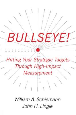 Bullseye!: Hitting Your Strategic Targets Through High-Impact Measurement - Schiemann, William a, and Lingle, John H