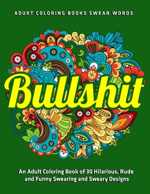 Bullshit: An Adult Coloring Book of 30 Hilarious, Rude and Funny ...