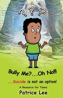 Bully Me? . . .Oh NO! ! !: . . .Suicide is not an option - Lee, Patrice