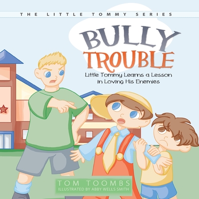 Bully Trouble: Little Tommy Learns a Lesson in Loving His Enemies - Toombs, Tom