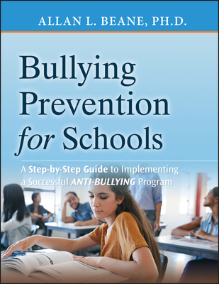 Bullying Prevention for Schools: A Step-by-Step Guide to Implementing a Successful Anti-Bullying Program - Beane, Allan L.