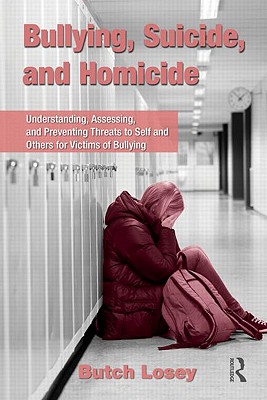 Bullying, Suicide, and Homicide: Understanding, Assessing, and Preventing Threats to Self and Others for Victims of Bullying - Losey, Butch