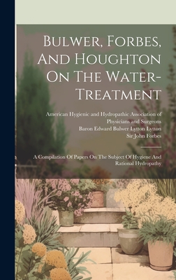 Bulwer, Forbes, And Houghton On The Water-treatment: A Compilation Of Papers On The Subject Of Hygiene And Rational Hydropathy - Forbes, John, Sir, and Baron Edward Bulwer Lytton Lytton (Creator), and American Hygienic and Hydropathic Assoc (Creator)