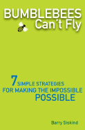 Bumblebees Can't Fly: Seven Simple Strategies for Making the Impossible Possible