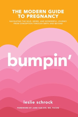 Bumpin': The Modern Guide to Pregnancy: Navigating the Wild, Weird, and Wonderful Journey from Conception Through Birth and Beyond - Schrock, Leslie, and Van Dis, Jane, MD, Facog (Foreword by)