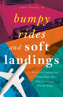 Bumpy Rides and Soft Landings: Stories of Coming Out, Flying High, and Not Learning to Play the Piano - Pauley, James