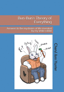 Bun-Bun's Theory of Everything: Answers to the Mysteries of Life Revealed by My White Rabbit