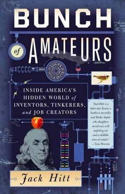 Bunch of Amateurs: Inside America's Hidden World of Inventors, Tinkerers, and Job Creators - Hitt, Jack