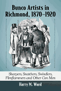 Bunco Artists in Richmond, 1870-1920: Sharpers, Snatchers, Swindlers, Flimflammers and Other Con Men