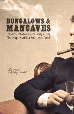 Bungalows & Mancaves: The Semi-Cool Adventures of Hickey and Clyde Philosophy with a Southern Twist - Hicks, Tom, and Pickel, Rodney