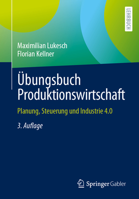 ?bungsbuch Produktionswirtschaft: Planung, Steuerung Und Industrie 4.0 - Lukesch, Maximilian, and Kellner, Florian