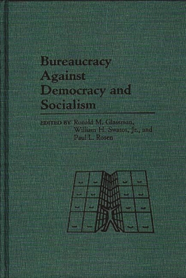 Bureaucracy Against Democracy and Socialism - Glassman, Ronald (Editor), and Rosen, Paul (Editor), and Jr, William H Swatos (Editor)