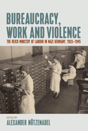 Bureaucracy, Work and Violence: The Reich Ministry of Labour in Nazi Germany, 1933-1945