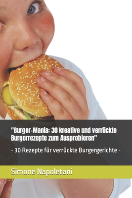 "Burger-Mania: 30 kreative und verr?ckte Burgerrezepte zum Ausprobieren" - 30 Rezepte f?r verr?ckte Burgergerichte - - Napoletani, Simone