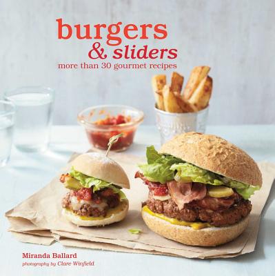 Burgers & Sliders: More Than 30 Gourmet Recipes - Ballard, Miranda
