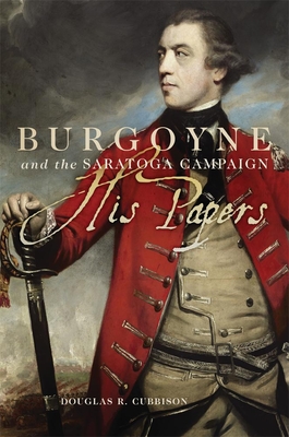 Burgoyne and the Saratoga Campaign: His Papers - Cubbison, Douglas R