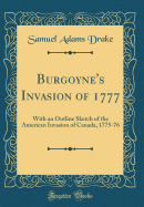 Burgoyne's Invasion of 1777: With an Outline Sketch of the American Invasion of Canada, 1775-76 (Classic Reprint)