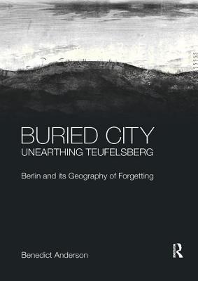 Buried City, Unearthing Teufelsberg: Berlin and its Geography of Forgetting - Anderson, Benedict