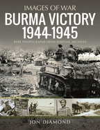 Burma Victory, 1944-1945: Photographs from Wartime Archives
