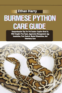 Burmese Python Care Guide: Comprehensive Tips For Pet Snakes: Captive-Bred Vs. Wild-Caught, Prey Types, Aggression Management, Egg Incubation, Pest Control, Mental Stimulation, And Veterinary Care