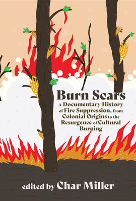 Burn Scars: A Documentary History of Fire Suppression, from Colonial Origins to the Resurgence of Cultural Burning - Miller, Char (Editor)