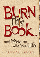 Burn This Book... and Move on with Your Life - Hurley, Jessica