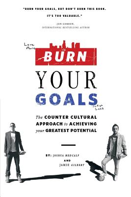 Burn Your Goals: The Counter Cultural Approach to Achieving Your Greatest Potential - Medcalf, Joshua, and Gilbert, Jamie