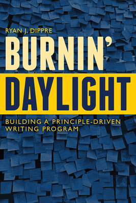 Burnin' Daylight: Building a Principle-Driven Writing Program - Dippre, Ryan J