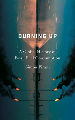 Burning Up: A Global History of Fossil Fuel Consumption - Pirani, Simon