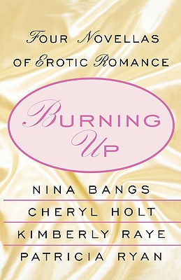 Burning Up: Four Novellas of Erotic Romance - Bangs, Nina, and Raye, Kimberly, and Holt, Cheryl