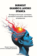 Burnout: Quando il Lavoro Sfianca: Strategie pratiche per riconoscere, affrontare e prevenire l'esaurimento professionale