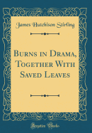 Burns in Drama, Together with Saved Leaves (Classic Reprint)