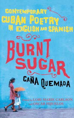 Burnt Sugar Cana Quemada: Contemporary Cuban Poetry in English and Spanish - Carlson, Lori Marie (Editor), and Hijuelos, Oscar (Editor)