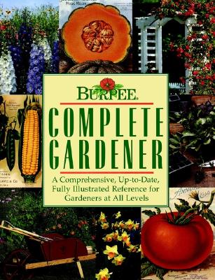 Burpee Complete Gardener: A Comprehensive, Up-To-Date, Fully Illustrated Reference for Gardeners at All Levels - Armitage, Allan, and Heffernan, Maureen, and Kleiber, Chela