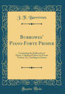 Burrowes' Piano-Forte Primer: Containing the Rudiments of Music, Calculated Either for Private Tuition, Or, Teaching in Classes (Classic Reprint)