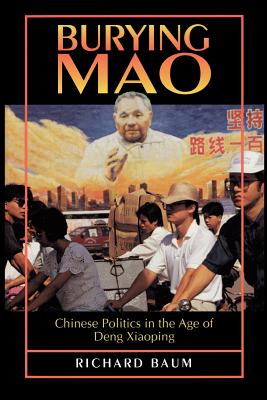 Burying Mao: Chinese Politics in the Age of Deng Xiaoping - Baum, Richard