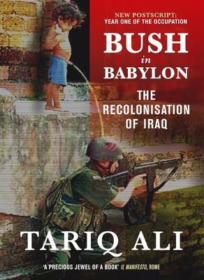 Bush in Babylon: The Recolonisation of Iraq - Ali, Tariq