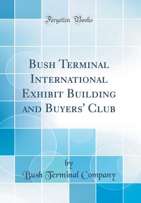 Bush Terminal International Exhibit Building and Buyers' Club (Classic Reprint) - Company, Bush Terminal