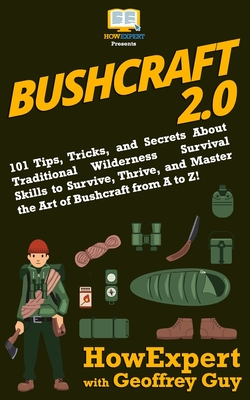 Bushcraft 2.0: 101 Tips, Tricks, and Secrets About Traditional Wilderness Survival Skills to Survive, Thrive, and Master the Art of Bushcraft from A to Z! - Guy, Geoffrey, and Howexpert