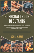 Bushcraft Pour Dbutants: Matrisez les feux d'artifice, la construction d'abris, la recherche de nourriture et d'autres comptences essentielles pour l'autonomie dans la nature.