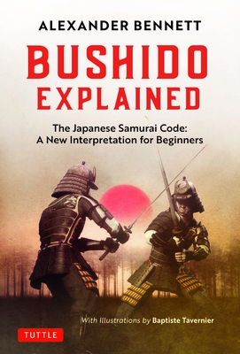 Bushido Explained: The Japanese Samurai Code: A New Interpretation for Beginners - Bennett, Alexander