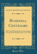 Bushnell Centenary: 193d Annual Meeting General Association of Connecticut Hartford, June 17, 18, 1902 (Classic Reprint)