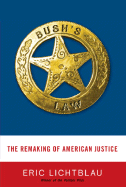 Bush's Law: The Remaking of American Justice