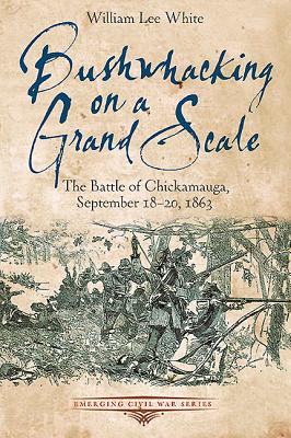 Bushwhacking on a Grand Scale: The Battle of Chickamauga, September 18-20, 1863 - White, William Lee