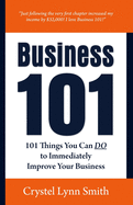 Business 101: 101 Things You Can Do to Immediately Improve Your Business